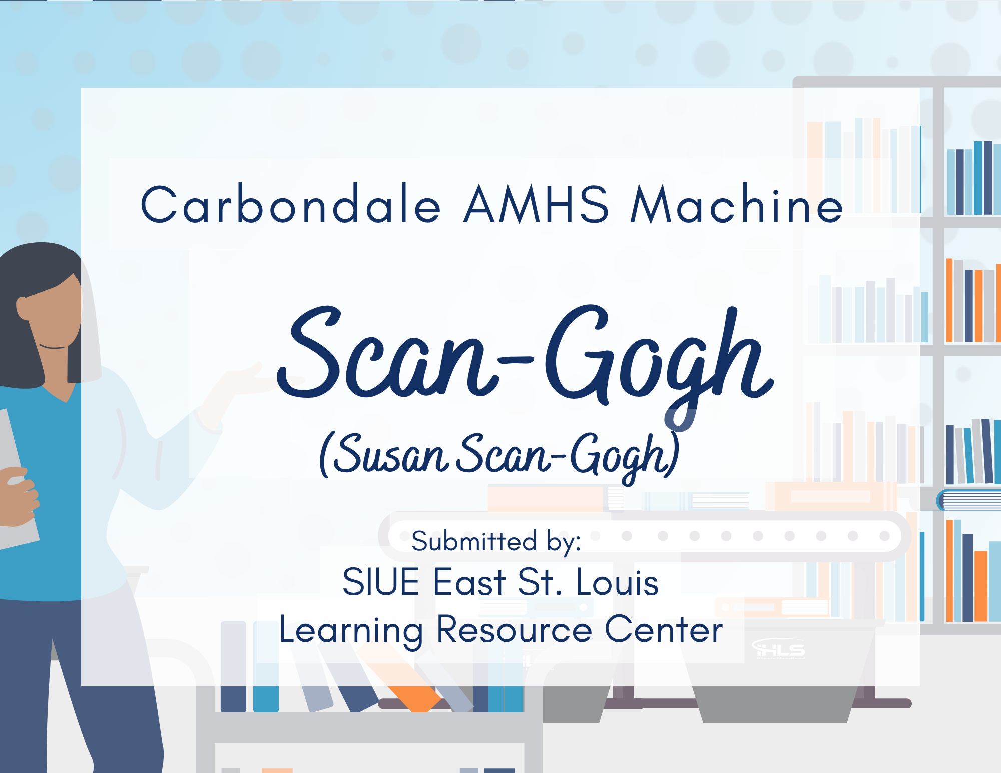 Carbondale AMHS Machine – “Scan-Gogh” (aka Susan Scan-Gogh) Submitted by the SIUE East St. Louis Learning Resource Center staff