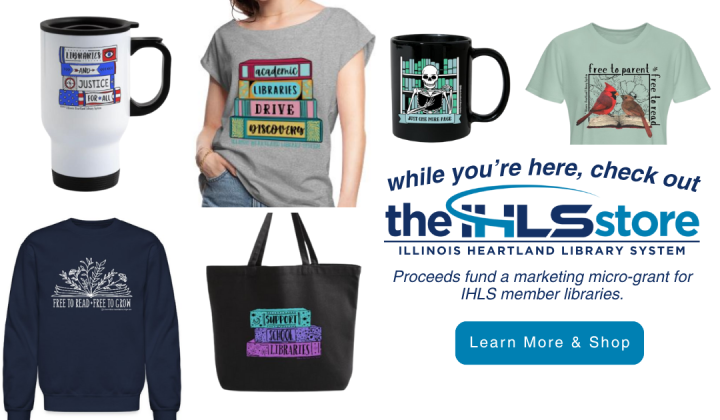 Text: While you’re here, check out the IHLS Store. Proceeds fund a marketing micro-grant for IHLS member libraries. Learn more and shop. Includes images of items for sale in the store.